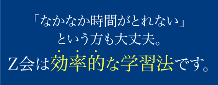 「なかなか時間がとれない」という方も大丈夫。Z会は効率的な学習法です。