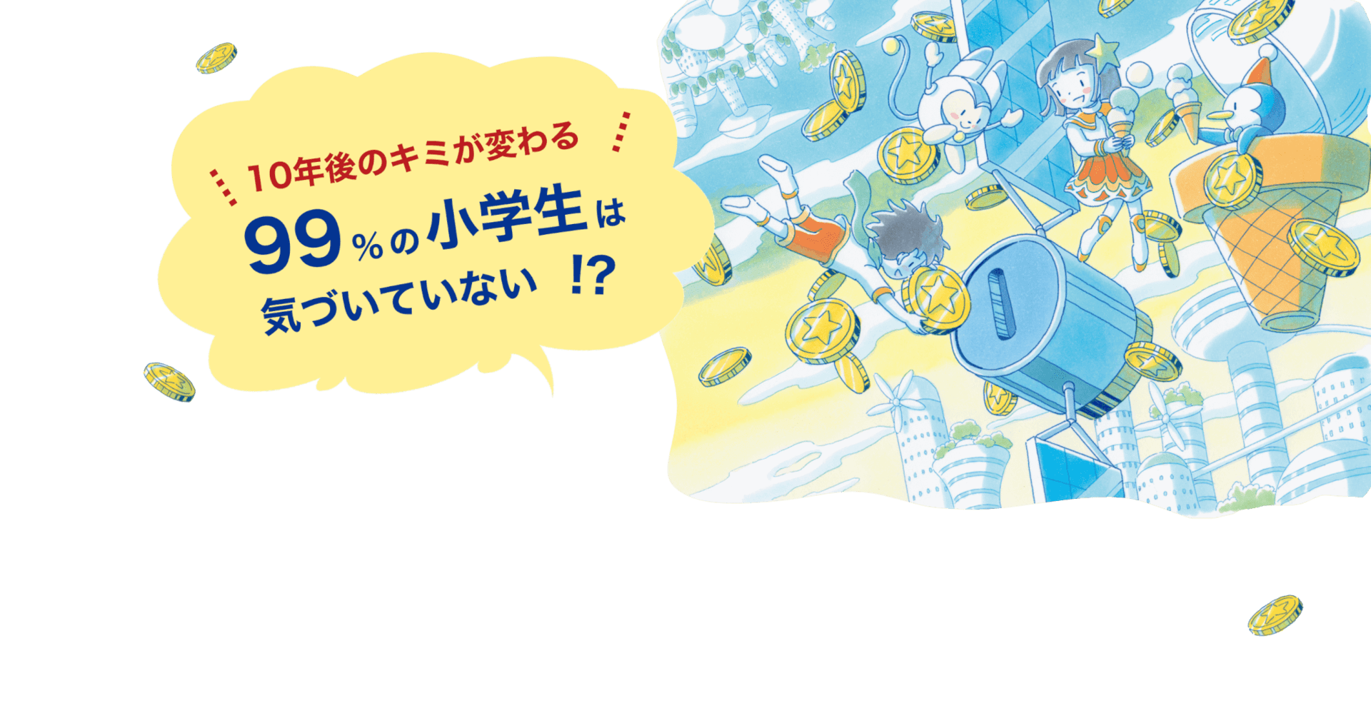 10年後のキミが変わる　９９％の小学生は気づいていない！？