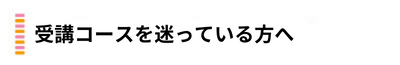 受講コースを迷っている方へ