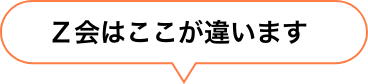 Ｚ会はここが違います