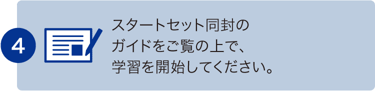 スタートセット同封のガイドをご覧の上で、学習を開始してください。