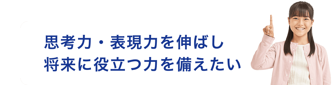 思考力・表現力を伸ばし将来に役立つ力を備えたい