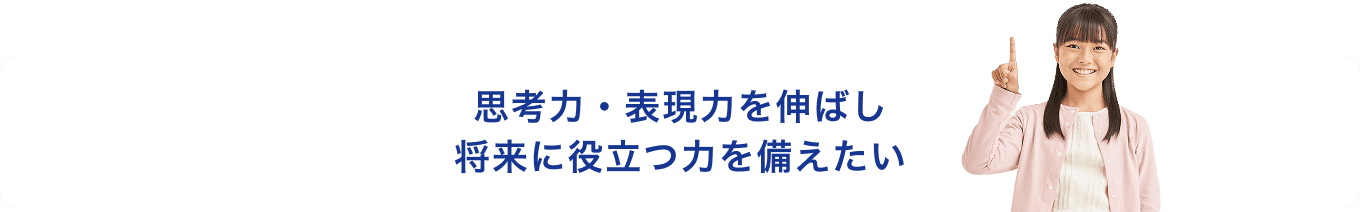 思考力・表現力を伸ばし将来に役立つ力を備えたい