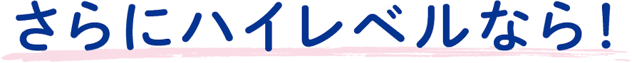 さらにハイレベルなら！