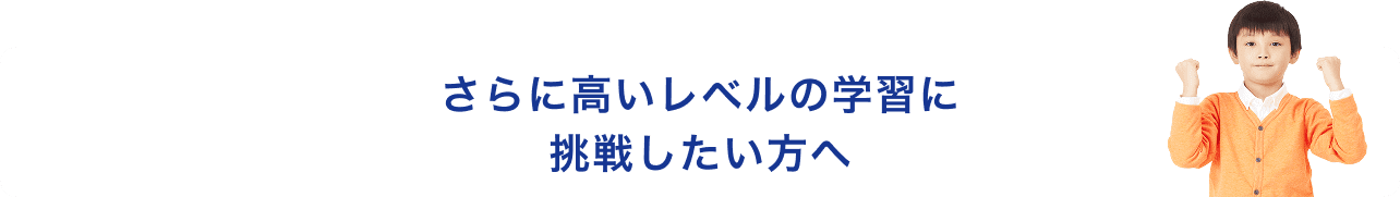 さらに高いレベルの学習に挑戦したい方へ