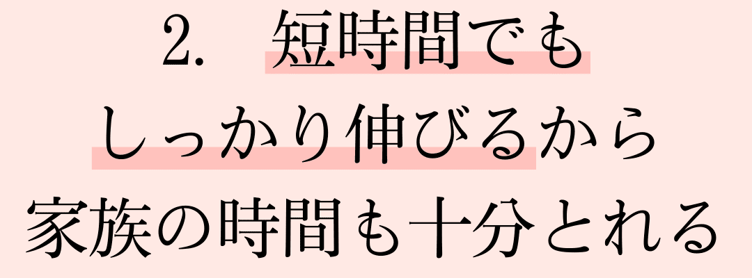 短時間でもしっかり伸びる
