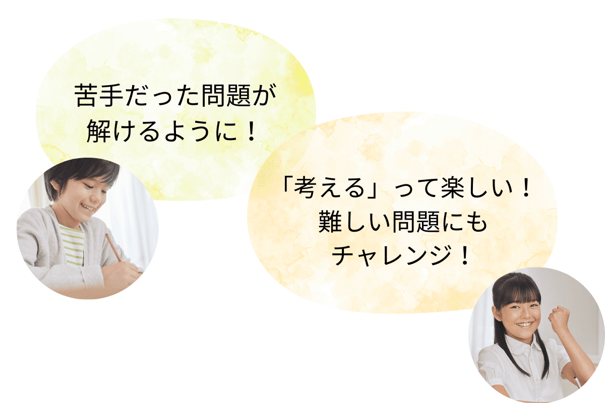 「苦手だった問題が解けるように！」「「考える」って楽しい！難しい問題にもチャレンジ！」