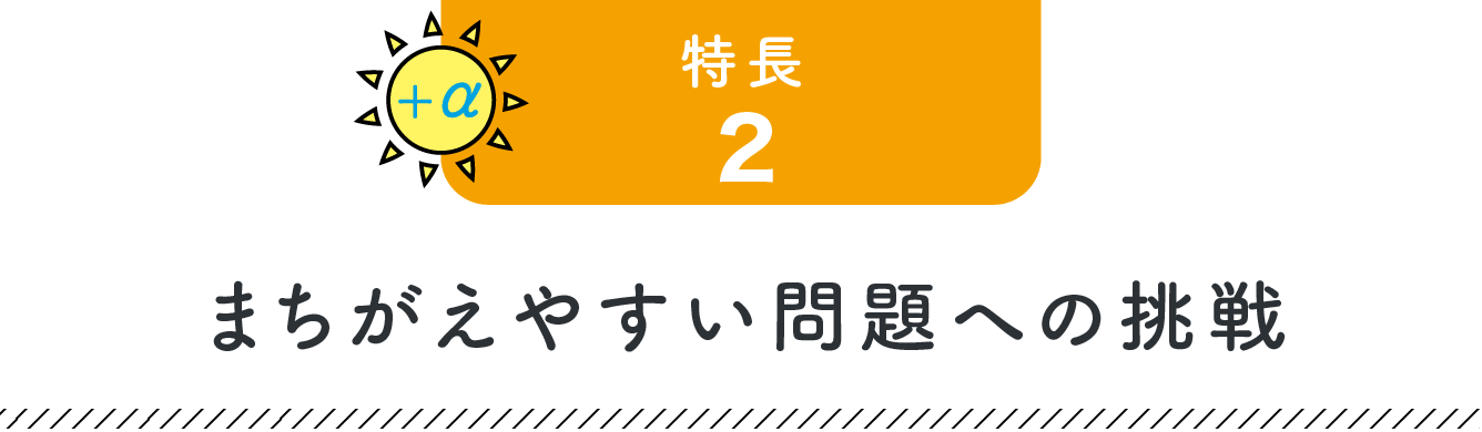 +α 特長2 まちがえやすい問題への挑戦