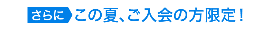 さらに、この夏ご入会の方限定!
