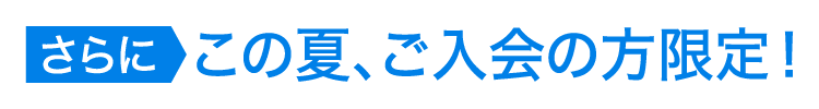 さらに、この夏ご入会の方限定!