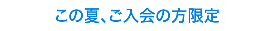 この夏、ご入会の方限定