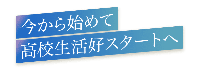 今から始めて高校生活好スタートへ