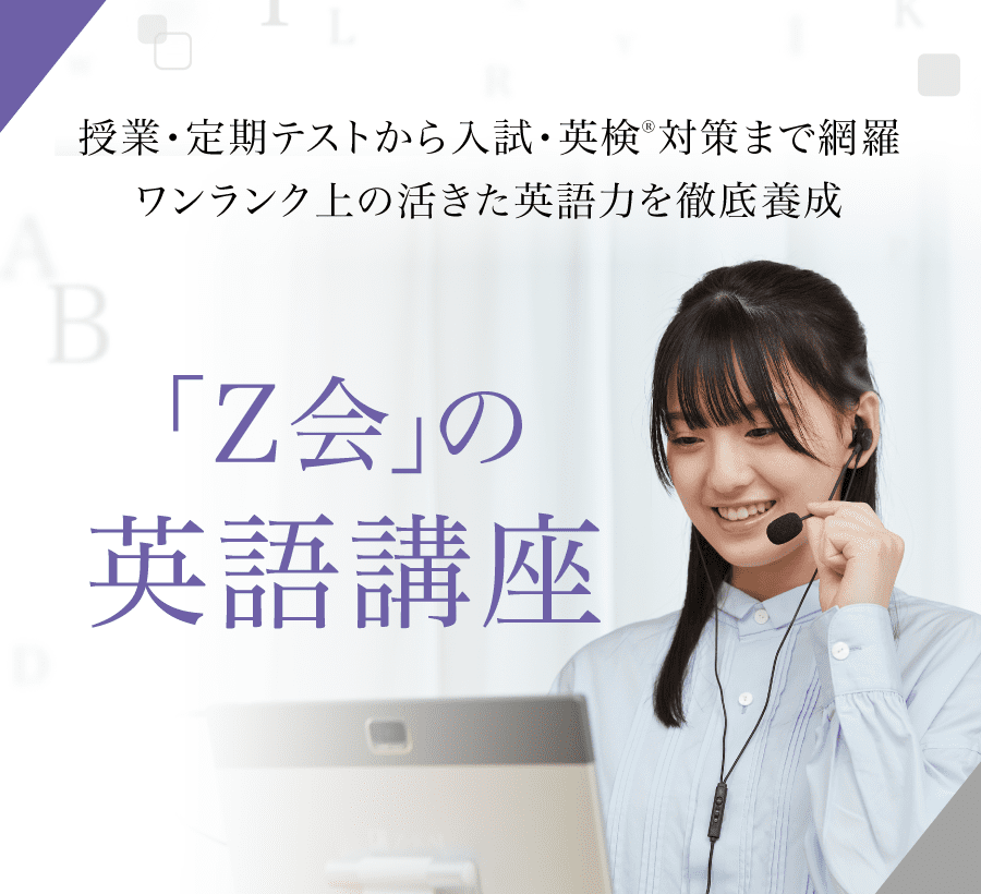 授業・定期テストから入試・英検対策まで網羅 ワンランク上の活きた英語力を徹底養成「Ｚ会」の 英語講座