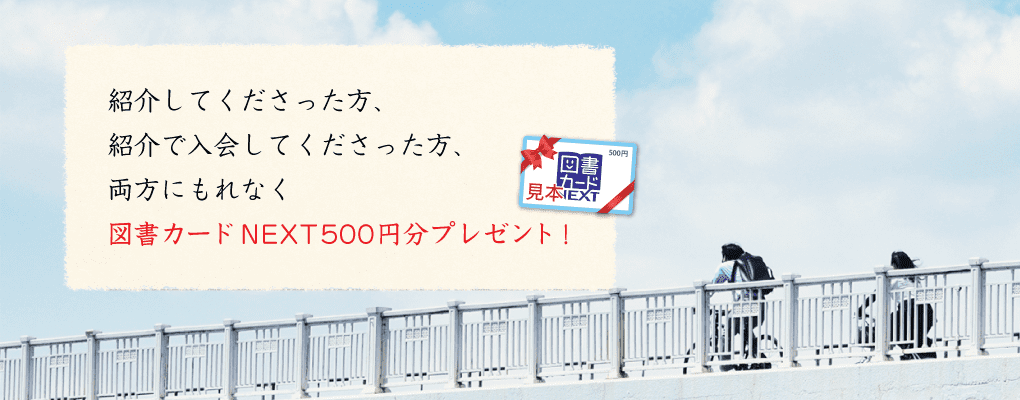 紹介してくださった方、紹介で入会してくださった方、両方にもれなく図書カードNEXT500円分プレゼント！