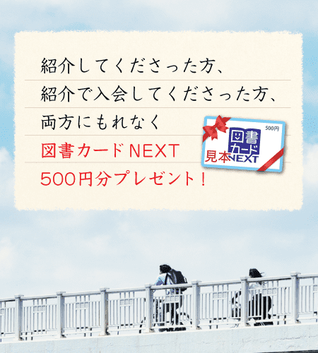 紹介してくださった方、紹介で入会してくださった方、両方にもれなく図書カードNEXT500円分プレゼント！