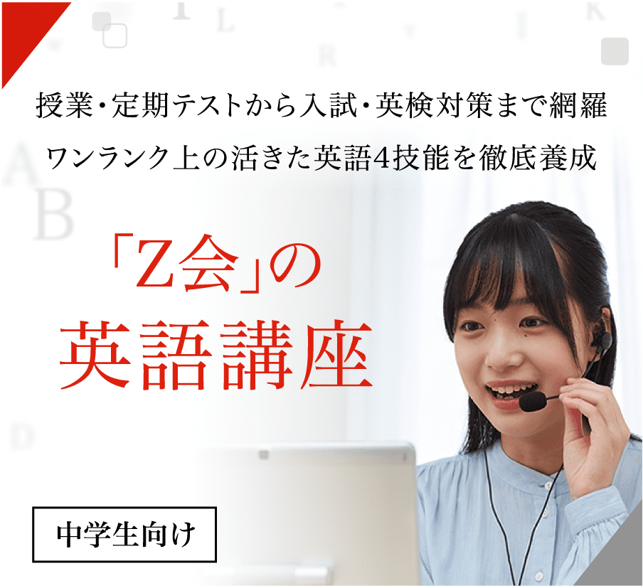 授業・定期テストから入試・英検対策まで網羅。ワンランク上の活きた英語4技能を徹底養成。中学生向け「Z会」の英語講座