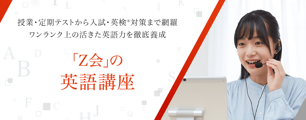 授業・定期テストから入試・英検対策まで網羅 ワンランク上の活きた英語力を徹底養成「Ｚ会」の 英語講座