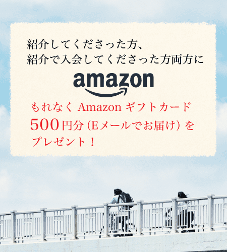 紹介してくださった方、紹介で入会してくださった方、両方にもれなくAmazonギフトカード500円分（Eメールでお届け）をプレゼント！
