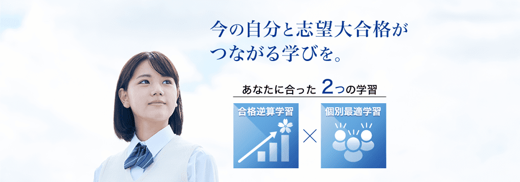 今の自分と志望大合格がつながる学びを。あなたに合った2つの学習　合格逆算学習X個別最適学習