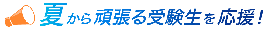 夏から頑張る受験生を応援!