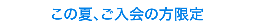 この夏、ご入会の方限定