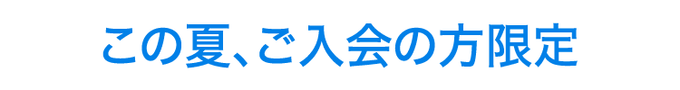 この夏、ご入会の方限定