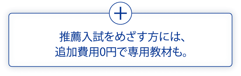 推薦入試をめざす方には、追加費用0円で専用教材も。