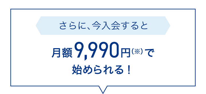 さらに、今入会すると月額9,990円で始められる!