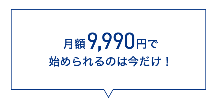 月額9,990円で始められるのは今だけ！