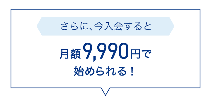 さらに、今入会すると月額9,990円で始められる！