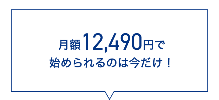 月額12,490円で始められるのは今だけ！