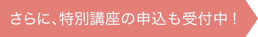 さらに、特別講座の申込も受付中