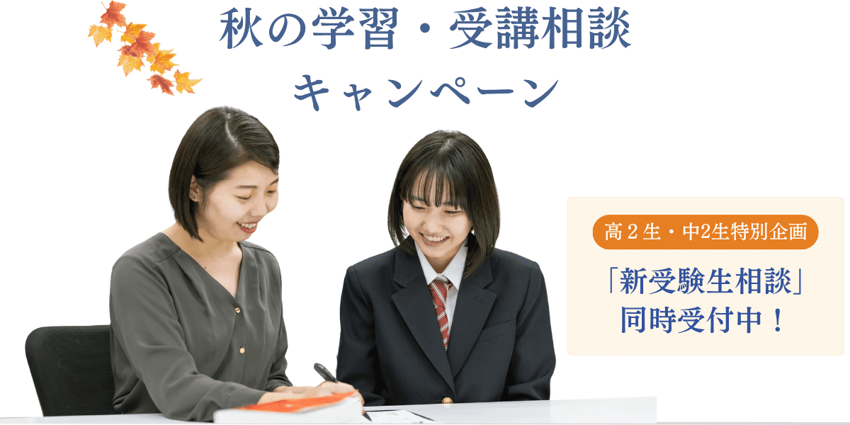 秋の学習・受講相談キャンペーン 高2生・中2生特別企画 新受験生相談同時受付中！