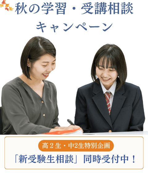 秋の学習・受講相談キャンペーン 高2生・中2生特別企画 新受験生相談同時受付中！