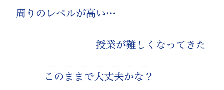 周りのレベルが高い… 授業が難しくなってきた このままで大丈夫かな?