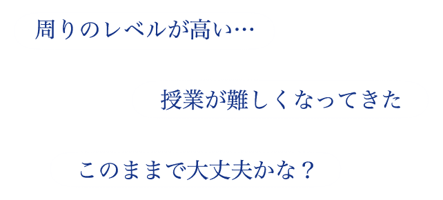 周りのレベルが高い… 授業が難しくなってきた このままで大丈夫かな?