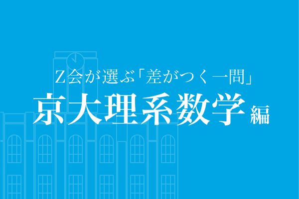 Z会が選ぶ「差がつく一問」京大理系数学編