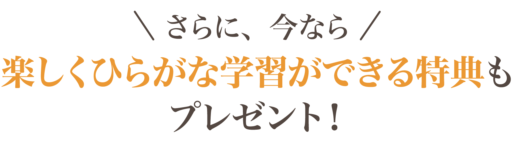 さらに、今なら 親子の時間が充実する特典もプレゼント！