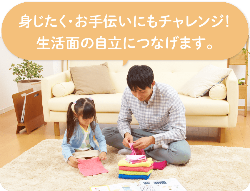 身じたく・お手伝いにも楽しくチャレンジ。生活面の自立につなげます。