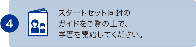 スタートセット同封のガイドをご覧の上で、学習を開始してください。