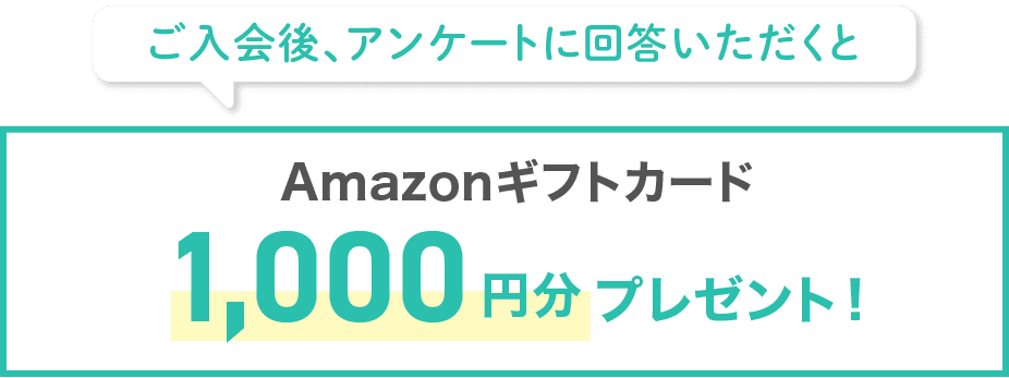 ご入会後、アンケートに回答いただくとAmazonギフトカード1,000円分プレゼント!