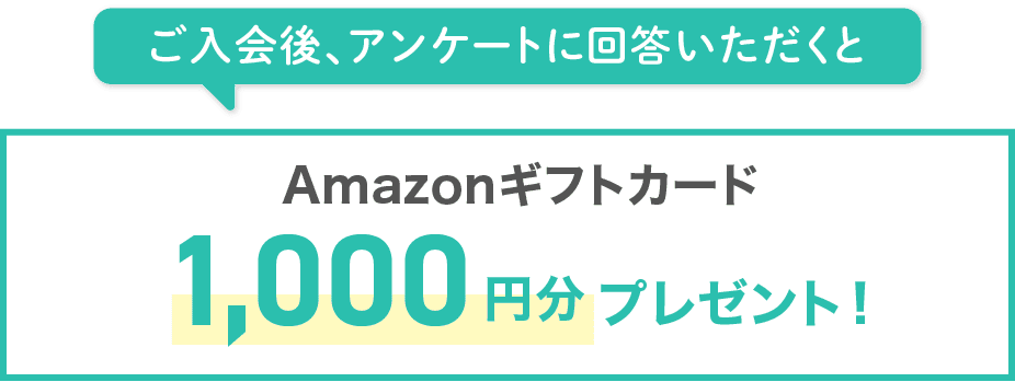 ご入会後、アンケートに回答いただくとAmazonギフトカード1,000円分プレゼント！