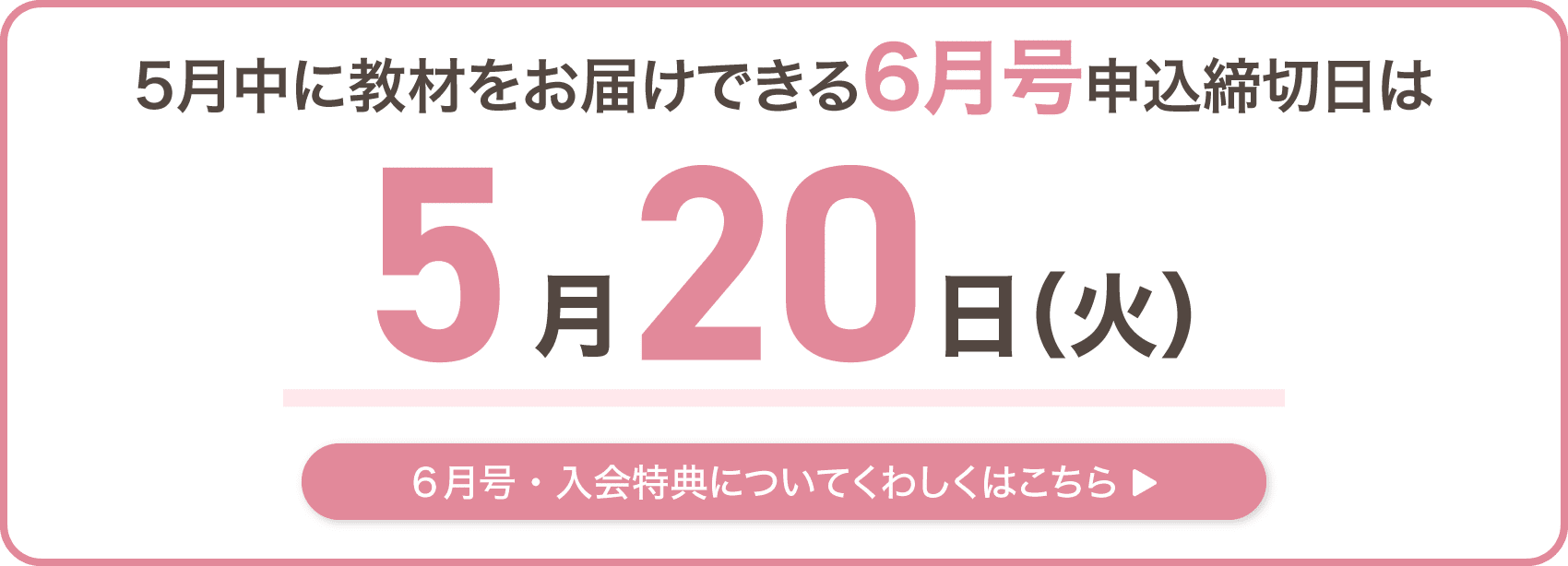 5月中に教材をお届けできる6月号申込締切日は5月20日火曜日