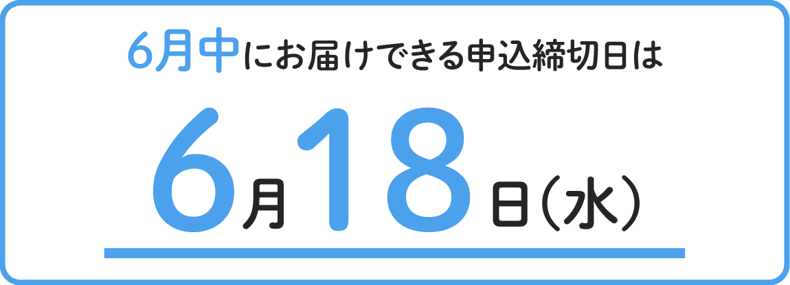 6月中にお届けできる申込締切日は6月18日水曜日まで