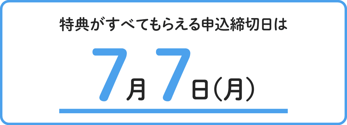 特典がすべてもらえる申込締切日は7月7日月曜日まで
