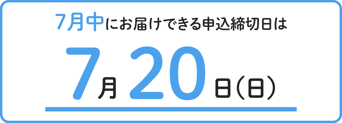 7月中にお届けできる申込締切日は7月20日日曜日まで