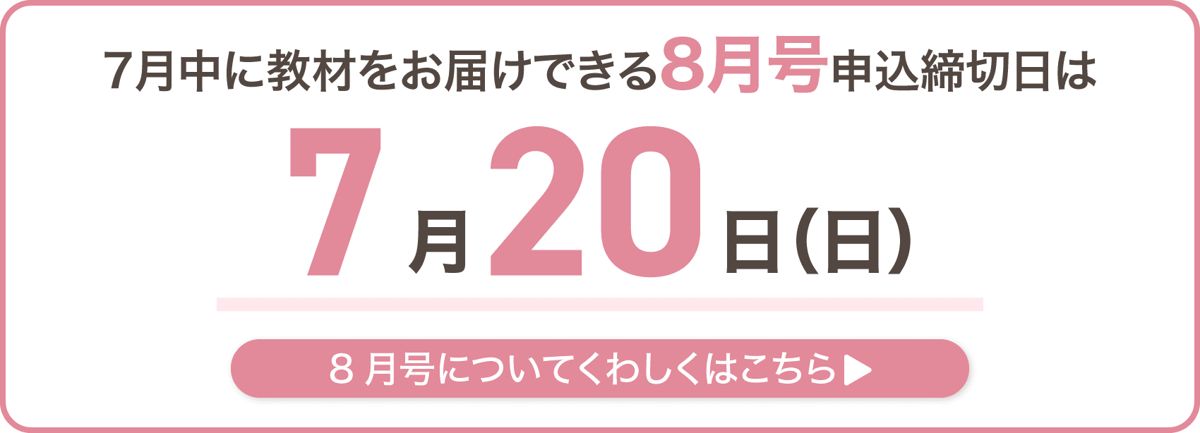 7月中に教材をお届けできる8月号申込締切日は7月20日日曜日