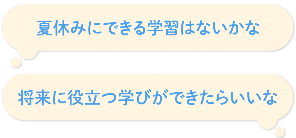 「夏休みにできる学習はないかな」「将来役立つ学びができたらいいな」など感じていませんか?