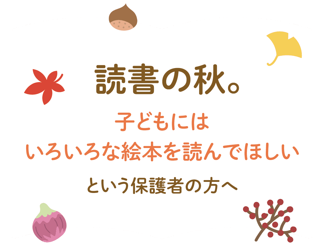 読書の秋。「子どもにはいろいろな絵本を読んでほしい」という保護者の方へ