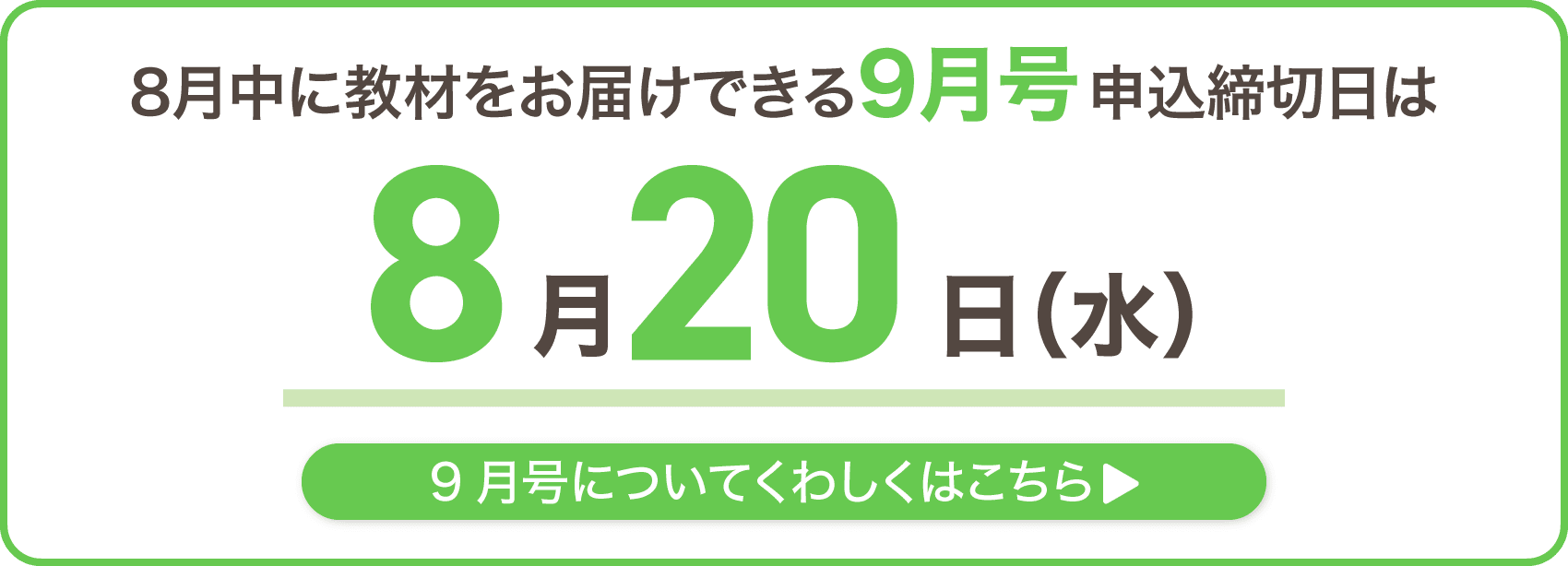 8月中に教材をお届けできる9月号の申込締切日は8月20日水曜日
